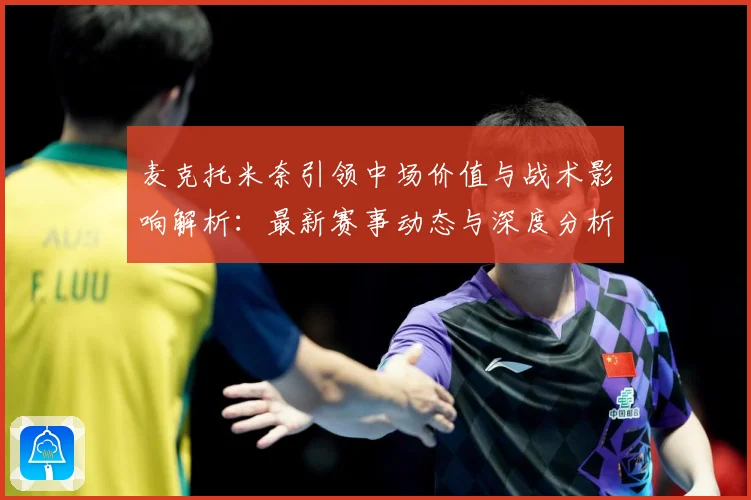 麦克托米奈引领中场价值与战术影响解析：最新赛事动态与深度分析