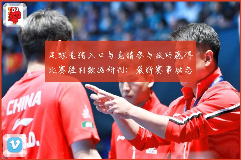 足球竞猜入口与竞猜参与技巧赢得比赛胜利数据研判：最新赛事动态与深度分析
