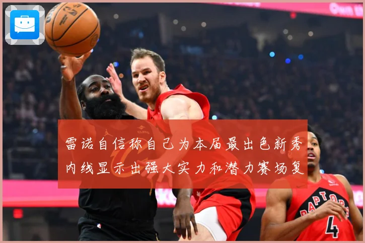 雷诺自信称自己为本届最出色新秀内线显示出强大实力和潜力赛场复盘：最新赛事动态与深度分析