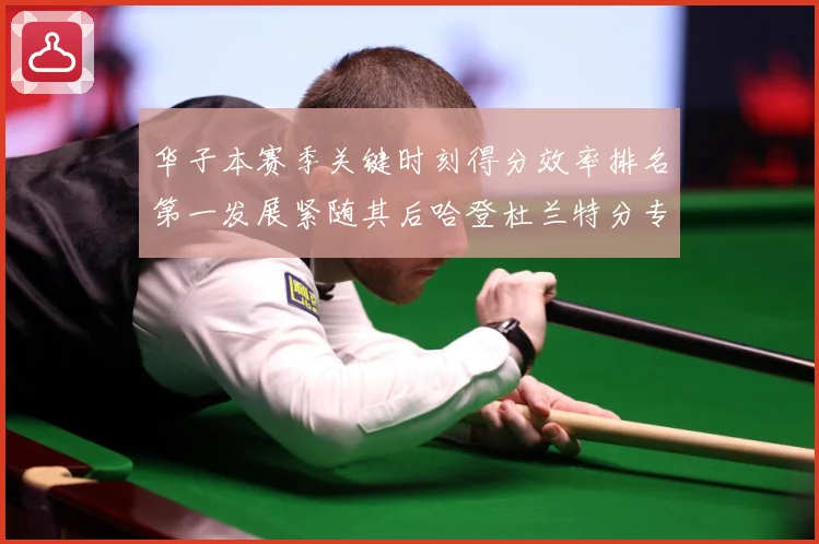 华子本赛季关键时刻得分效率排名第一发展紧随其后哈登杜兰特分专题观察：最新赛事动态与深度分析