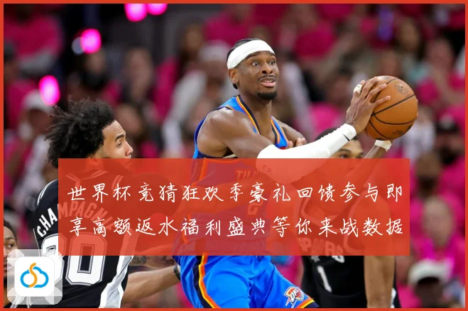 世界杯竞猜狂欢季豪礼回馈参与即享高额返水福利盛典等你来战数据研判：最新赛事动态与深度分析