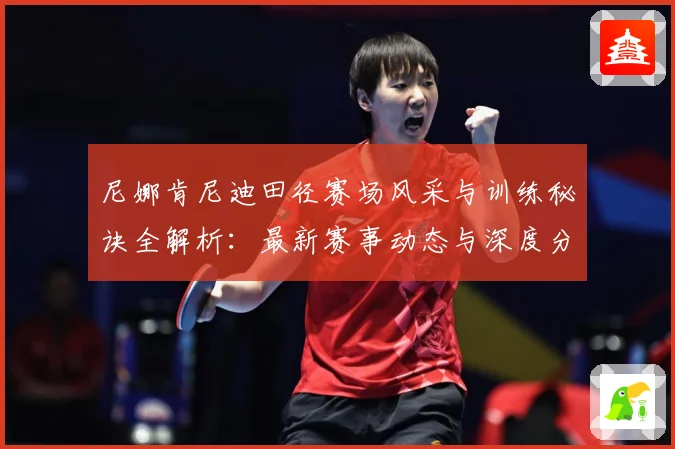尼娜肯尼迪田径赛场风采与训练秘诀全解析：最新赛事动态与深度分析