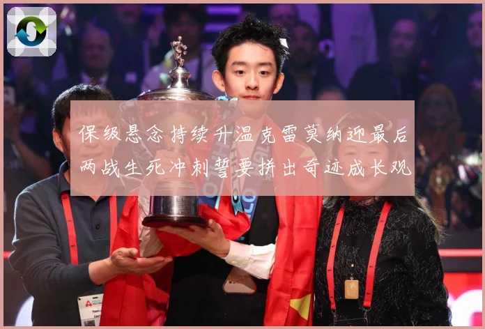 保级悬念持续升温克雷莫纳迎最后两战生死冲刺誓要拼出奇迹成长观察：最新赛事动态与深度分析
