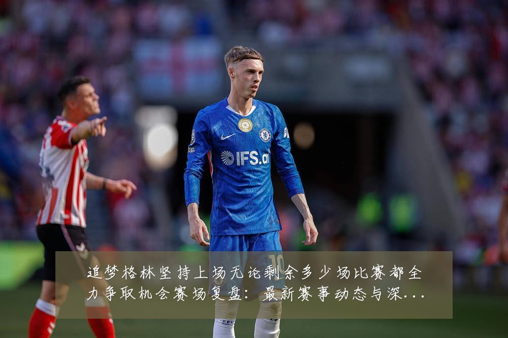 追梦格林坚持上场无论剩余多少场比赛都全力争取机会赛场复盘:最新赛事动态与深度分析