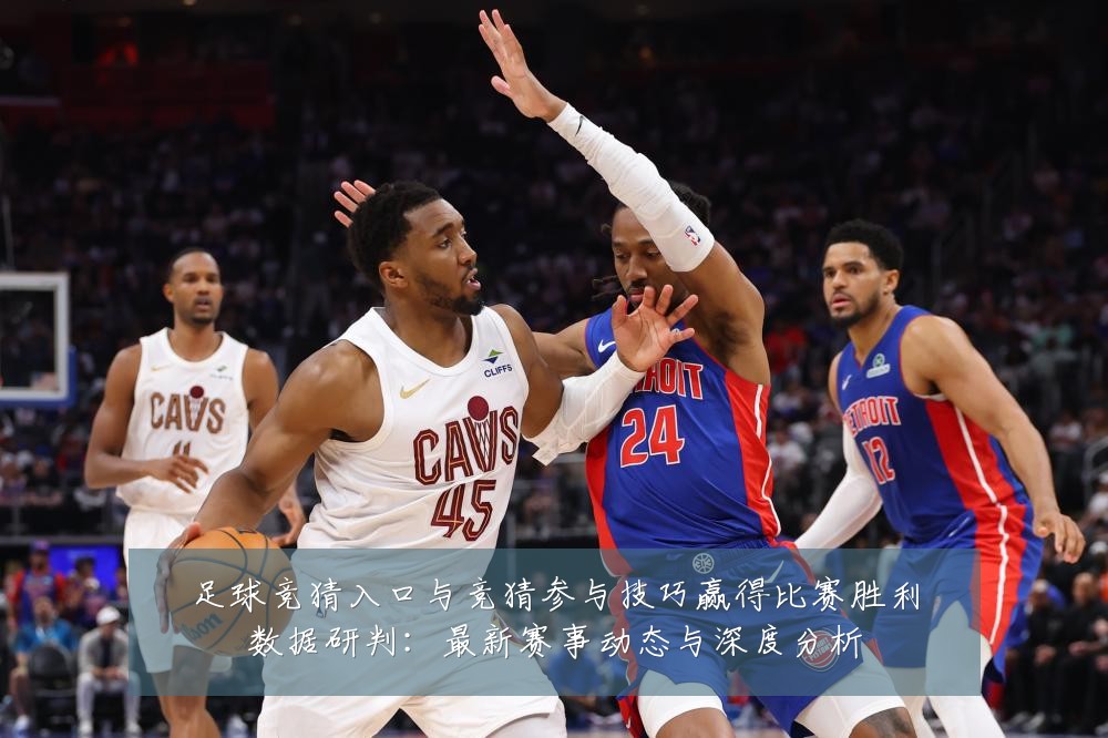 足球竞猜入口与竞猜参与技巧赢得比赛胜利数据研判:最新赛事动态与深度分析