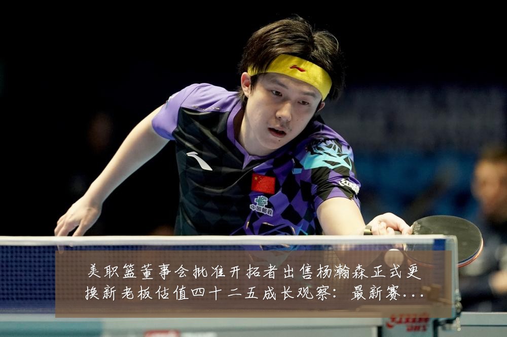 美职篮董事会批准开拓者出售杨瀚森正式更换新老板估值四十二五成长观察：最新赛事动态与深度分析