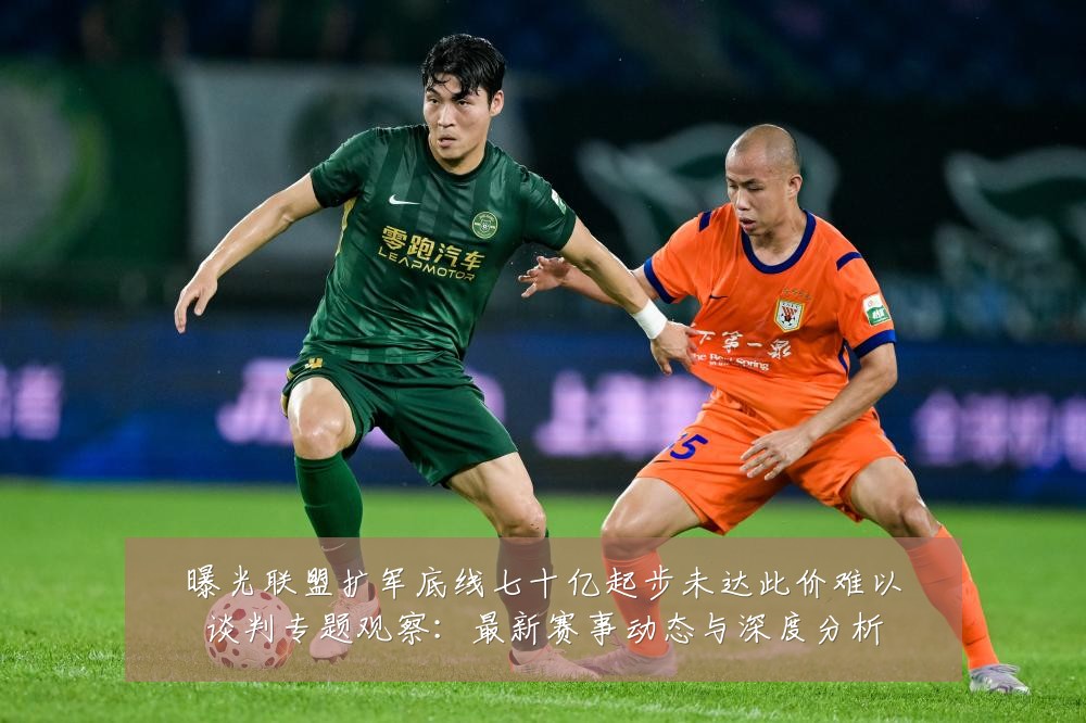 曝光联盟扩军底线七十亿起步未达此价难以谈判专题观察：最新赛事动态与深度分析