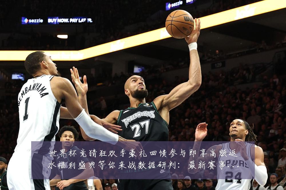世界杯竞猜狂欢季豪礼回馈参与即享高额返水福利盛典等你来战数据研判：最新赛事动态与深度分析