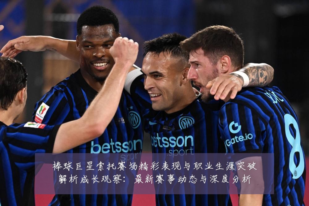 棒球巨星索托赛场精彩表现与职业生涯突破解析成长观察：最新赛事动态与深度分析