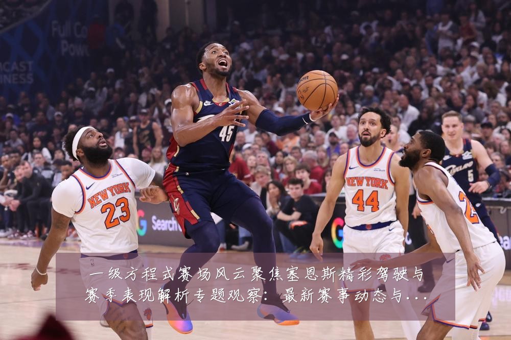 一级方程式赛场风云聚焦塞恩斯精彩驾驶与赛季表现解析专题观察:最新赛事动态与深度分析