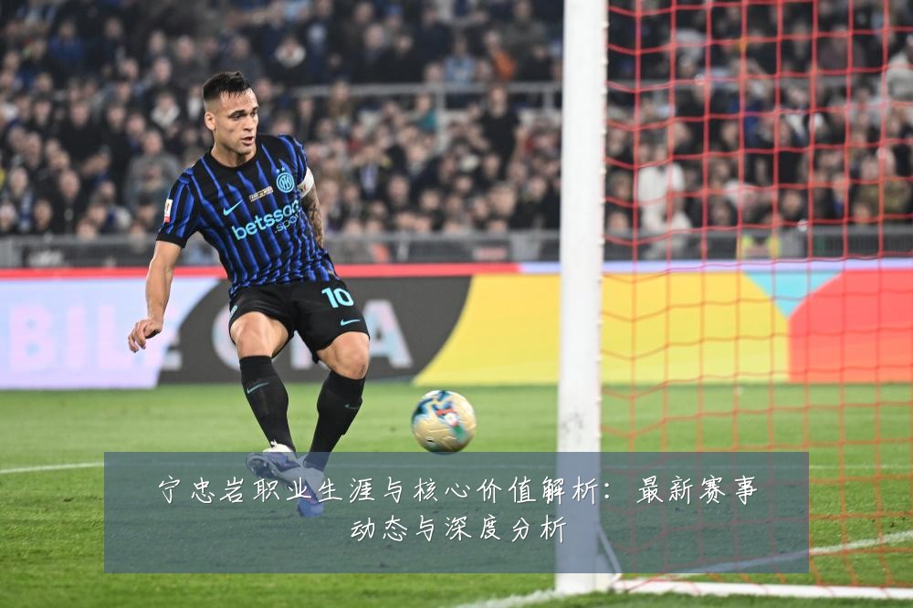 宁忠岩职业生涯与核心价值解析:最新赛事动态与深度分析