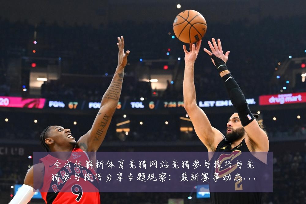 全方位解析体育竞猜网站竞猜参与技巧与竞猜参与技巧分享专题观察:最新赛事动态与深度分析