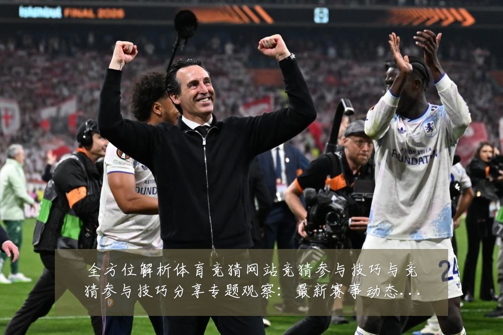 全方位解析体育竞猜网站竞猜参与技巧与竞猜参与技巧分享专题观察:最新赛事动态与深度分析