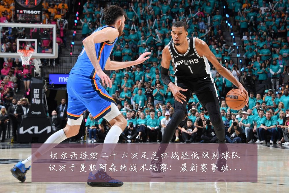 切尔西连续二十六次足总杯战胜低级别球队仅次于曼联阿森纳战术观察：最新赛事动态与深度分析