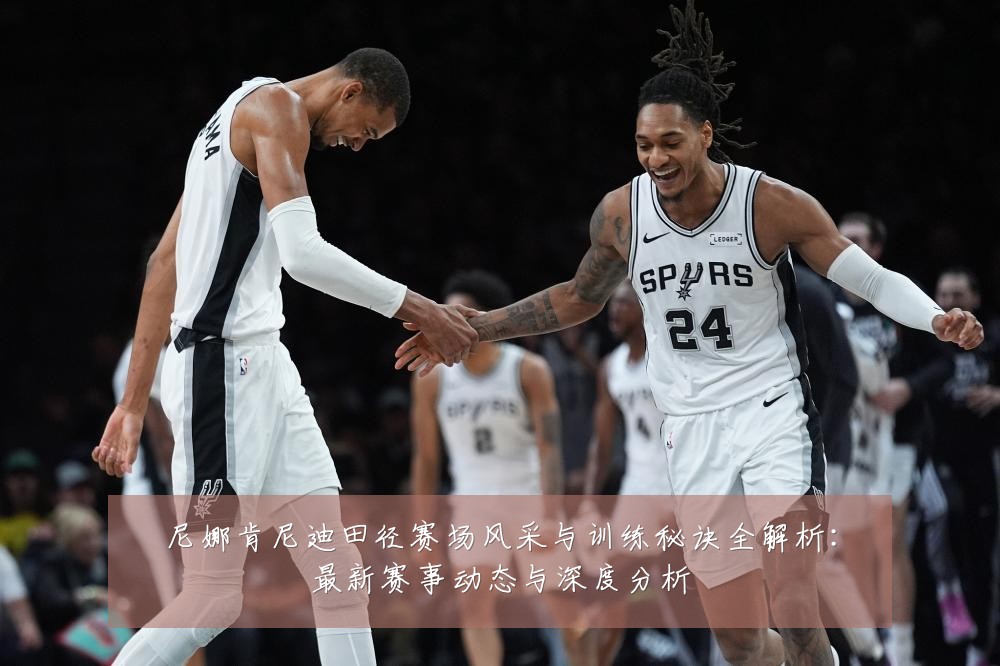 尼娜肯尼迪田径赛场风采与训练秘诀全解析：最新赛事动态与深度分析